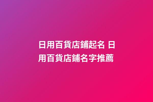 日用百貨店鋪起名 日用百貨店鋪名字推薦